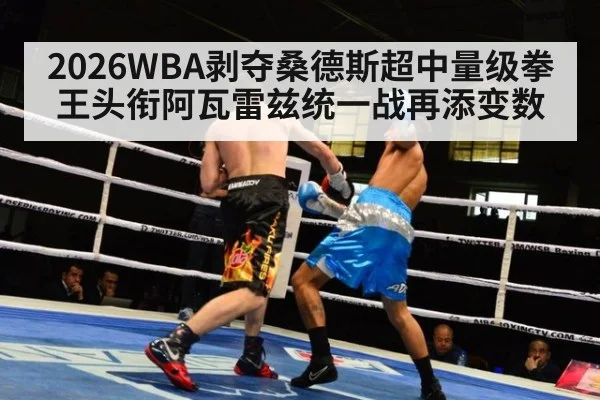 2026WBA剥夺桑德斯超中量级拳王头衔阿瓦雷兹统一战再添变数