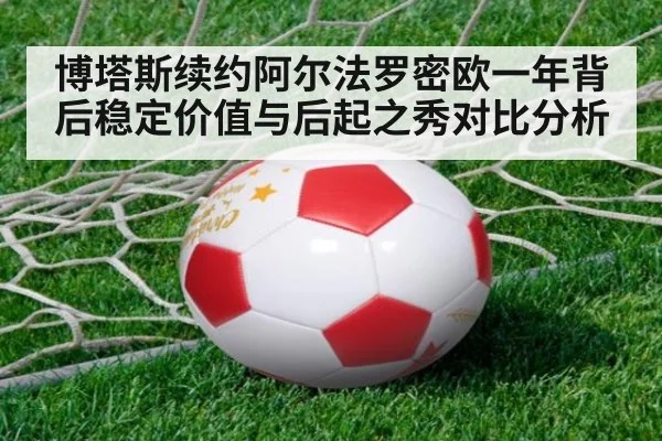 博塔斯续约阿尔法罗密欧一年背后稳定价值与后起之秀对比分析