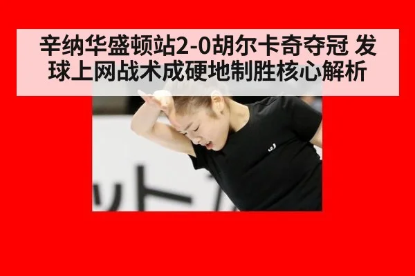 辛纳华盛顿站2-0胡尔卡奇夺冠 发球上网战术成硬地制胜核心解析