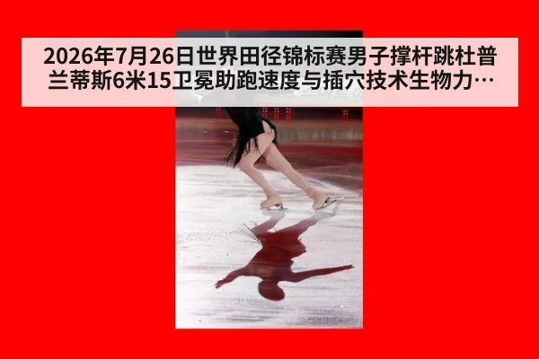 2026年7月26日世界田径锦标赛男子撑杆跳杜普兰蒂斯6米15卫冕助跑速度与插穴技术生物力学分析