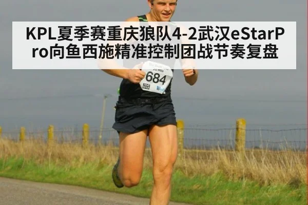 KPL夏季赛重庆狼队4-2武汉eStarPro向鱼西施精准控制团战节奏复盘
