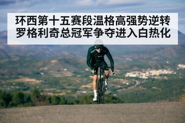 环西第十五赛段温格高强势逆转罗格利奇总冠军争夺进入白热化