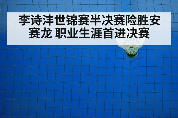 李诗沣世锦赛半决赛险胜安赛龙 职业生涯首进决赛