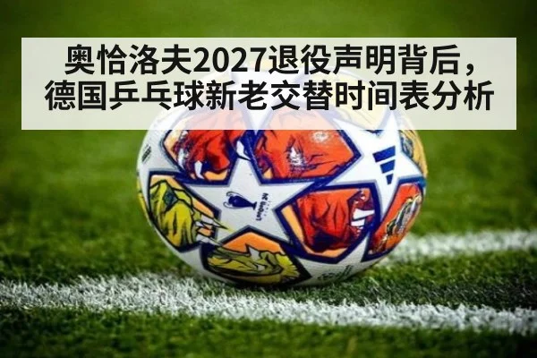 奥恰洛夫2027退役声明背后，德国乒乓球新老交替时间表分析