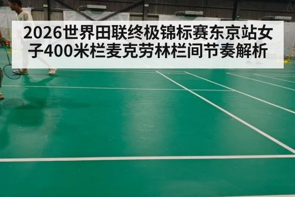 2026世界田联终极锦标赛东京站女子400米栏麦克劳林栏间节奏解析