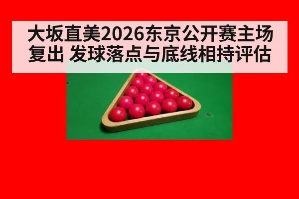 大坂直美2026东京公开赛主场复出 发球落点与底线相持评估