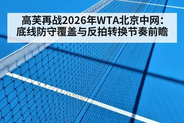 高芙再战2026年WTA北京中网：底线防守覆盖与反拍转换节奏前瞻