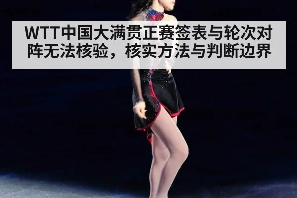 WTT中国大满贯正赛签表与轮次对阵无法核验，核实方法与判断边界