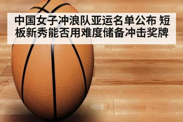 中国女子冲浪队亚运名单公布 短板新秀能否用难度储备冲击奖牌