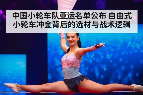 中国小轮车队亚运名单公布 自由式小轮车冲金背后的选材与战术逻辑