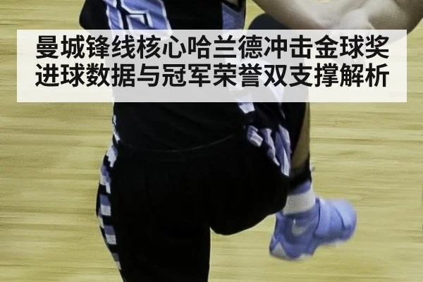 曼城锋线核心哈兰德冲击金球奖 进球数据与冠军荣誉双支撑解析