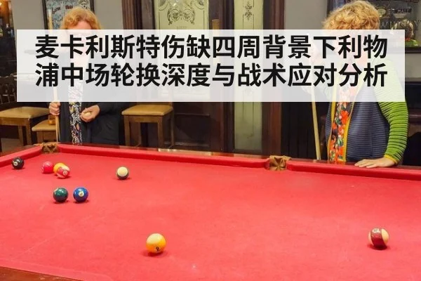 麦卡利斯特伤缺四周背景下利物浦中场轮换深度与战术应对分析