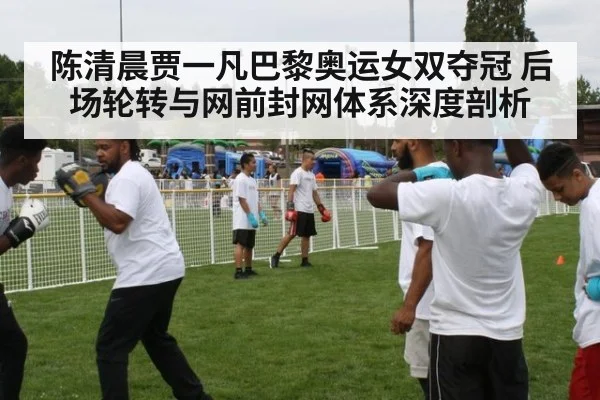 陈清晨贾一凡巴黎奥运女双夺冠 后场轮转与网前封网体系深度剖析