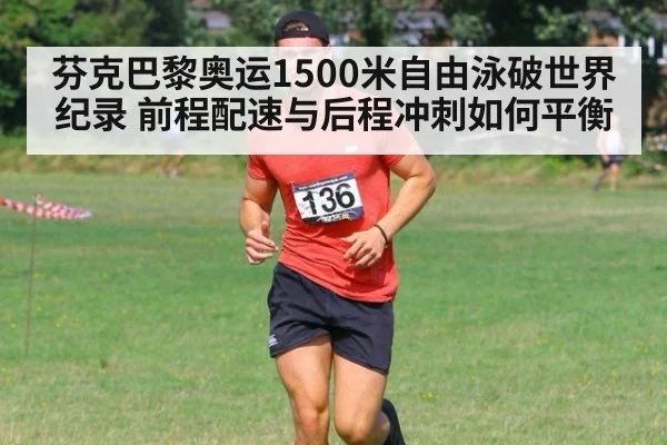 芬克巴黎奥运1500米自由泳破世界纪录 前程配速与后程冲刺如何平衡